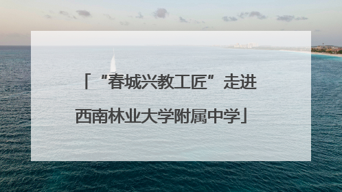 “春城兴教工匠”走进西南林业大学附属中学